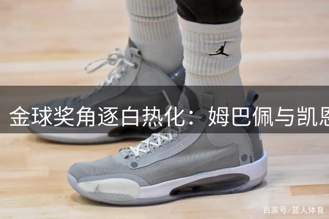 金球奖角逐白热化：姆巴佩与凯恩分享心路历程